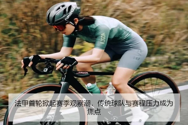 法甲首轮掀起赛季观察潮,传统球队与赛程压力成为焦点