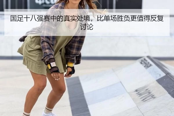 国足十八强赛中的真实处境，比单场胜负更值得反复讨论